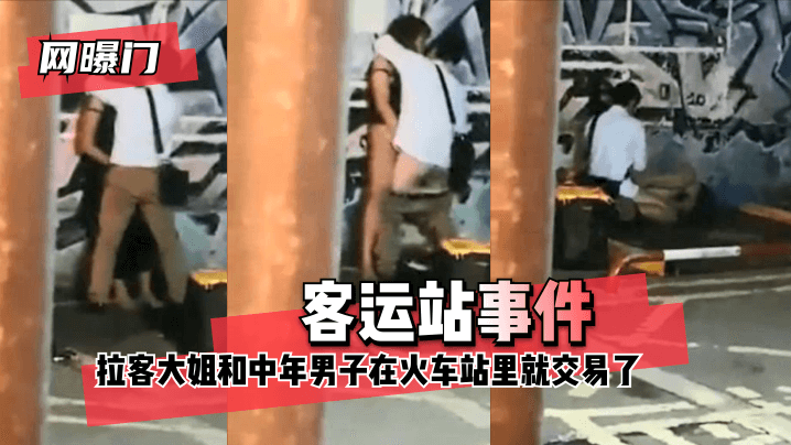 【网曝门】客运站事件！无意偷拍到拉客大姐和中年男子在火车站里就 咳咳 交易了 交易了 懂吧！